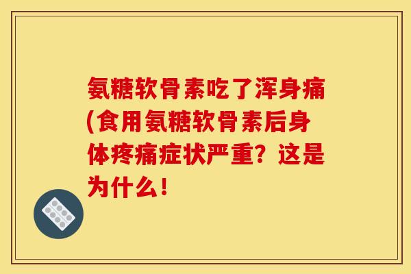氨糖软骨素吃了浑身痛(食用氨糖软骨素后身体疼痛症状严重？这是为什么！