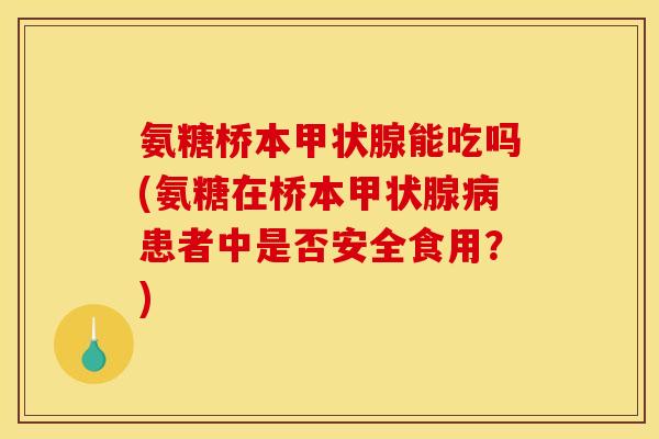 氨糖桥本甲状腺能吃吗(氨糖在桥本甲状腺病患者中是否安全食用？)