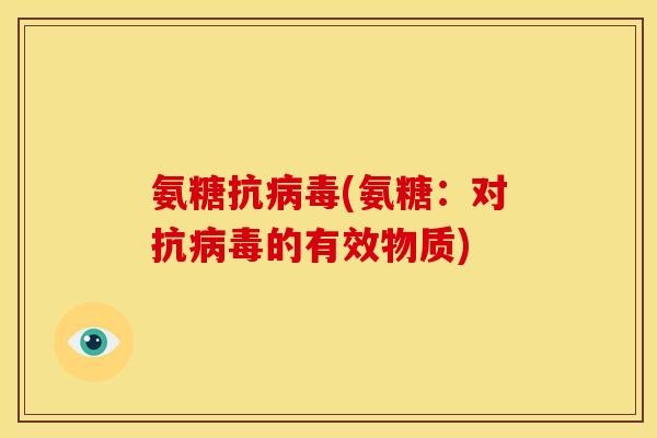 氨糖抗病毒(氨糖：对抗病毒的有效物质)