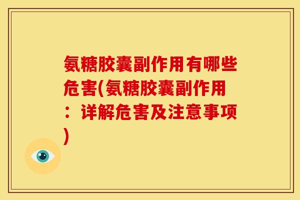 氨糖胶囊副作用有哪些危害(氨糖胶囊副作用：详解危害及注意事项)