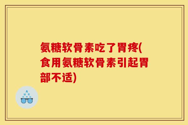 氨糖软骨素吃了胃疼(食用氨糖软骨素引起胃部不适)