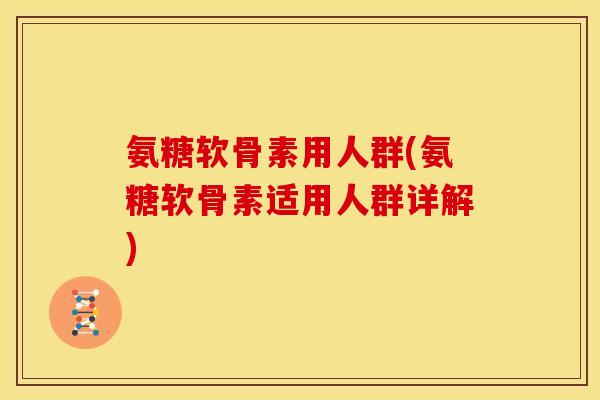 氨糖软骨素用人群(氨糖软骨素适用人群详解)