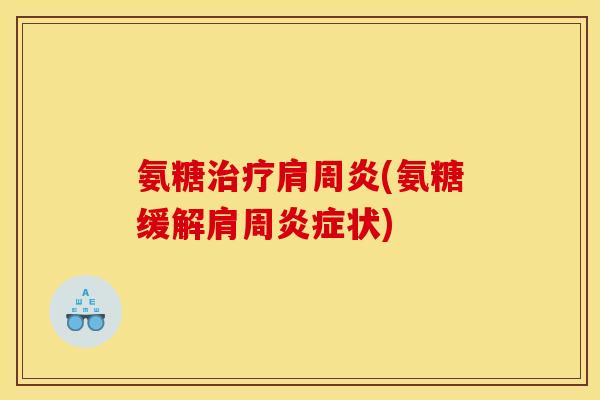 氨糖治疗肩周炎(氨糖缓解肩周炎症状)