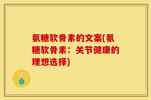 氨糖软骨素的文案(氨糖软骨素：关节健康的理想选择)
