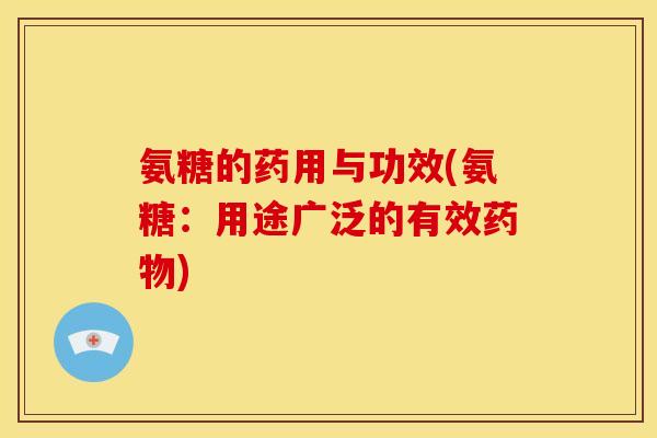 氨糖的药用与功效(氨糖：用途广泛的有效)