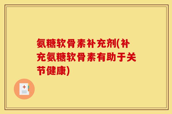 氨糖软骨素补充剂(补充氨糖软骨素有助于关节健康)