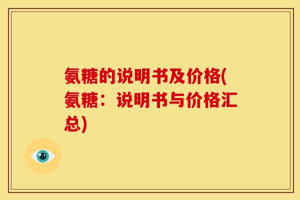 氨糖的说明书及价格(氨糖：说明书与价格汇总)