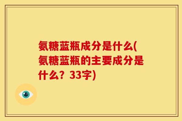 氨糖蓝瓶成分是什么(氨糖蓝瓶的主要成分是什么？33字)