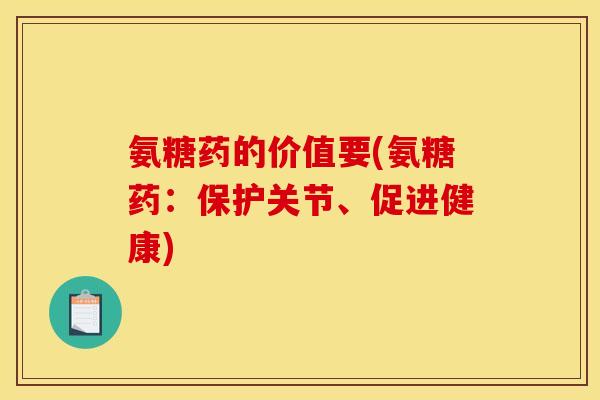 氨糖药的价值要(氨糖药：保护关节、促进健康)