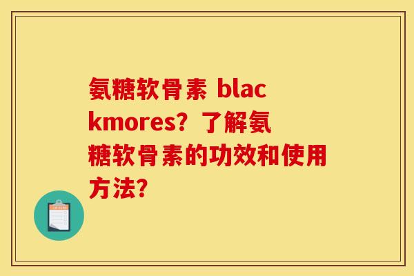氨糖软骨素 blackmores？了解氨糖软骨素的功效和使用方法？