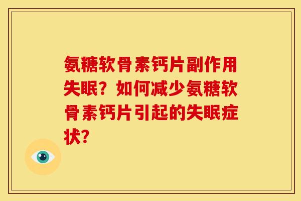 氨糖软骨素钙片副作用失眠？如何减少氨糖软骨素钙片引起的失眠症状？