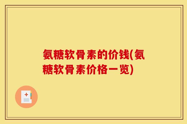 氨糖软骨素的价钱(氨糖软骨素价格一览) 氨糖软骨素的价钱(氨糖软骨素价格一览)