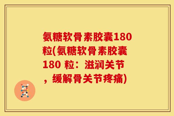 氨糖软骨素胶囊180粒(氨糖软骨素胶囊 180 粒：滋润关节，缓解骨关节)