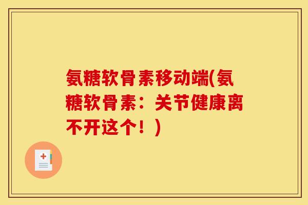 氨糖软骨素移动端(氨糖软骨素：关节健康离不开这个！)