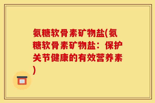 氨糖软骨素矿物盐(氨糖软骨素矿物盐：保护关节健康的有效营养素)