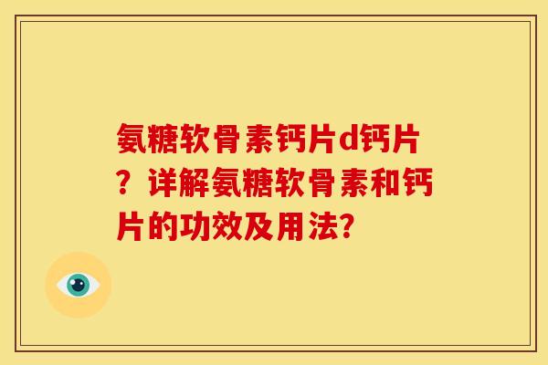氨糖软骨素钙片d钙片？详解氨糖软骨素和钙片的功效及用法？