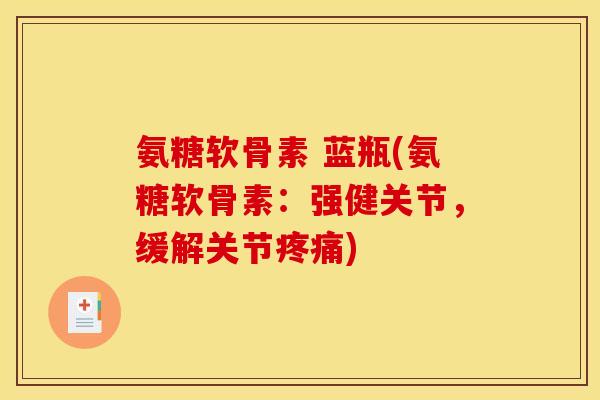 氨糖软骨素 蓝瓶(氨糖软骨素：强健关节，缓解关节疼痛)
