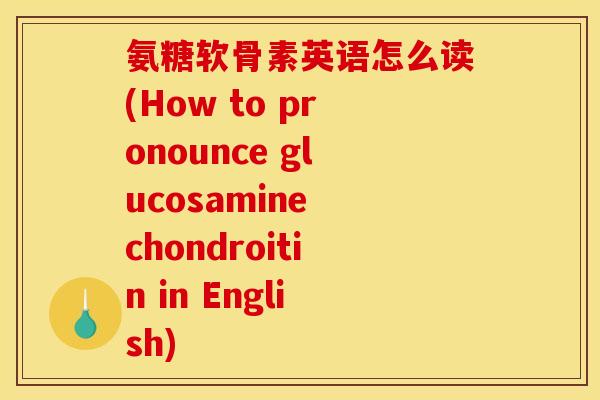 氨糖软骨素英语怎么读(How to pronounce glucosamine chondroitin in English)