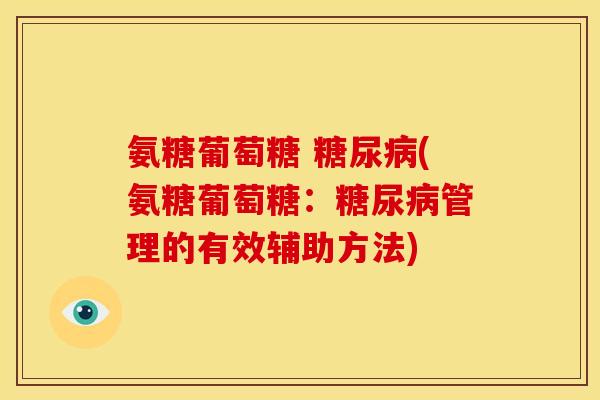 氨糖葡萄糖 糖尿病(氨糖葡萄糖：糖尿病管理的有效辅助方法)