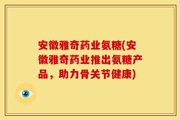 安徽雅奇药业氨糖(安徽雅奇药业推出氨糖产品，助力骨关节健康)