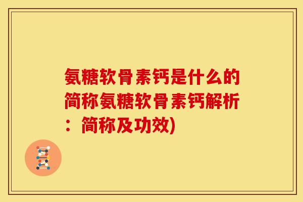 氨糖软骨素钙是什么的简称氨糖软骨素钙解析:简称及功效) 氨糖软骨素钙是什么的简称氨糖软骨素钙解析:简称及功效)