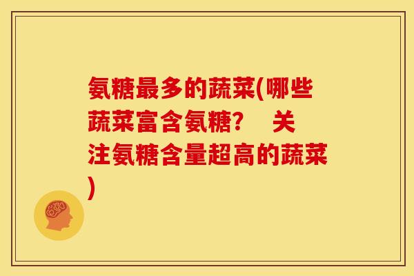 氨糖最多的蔬菜(哪些蔬菜富含氨糖？  关注氨糖含量超高的蔬菜)