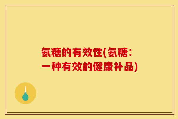 氨糖的有效性(氨糖：一种有效的健康补品)