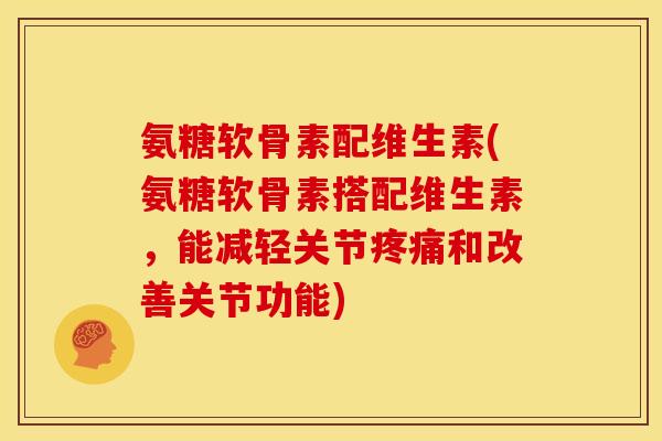 氨糖软骨素配维生素(氨糖软骨素搭配维生素,能减轻关节和改善关节功能) 氨糖软骨素配维生素(氨糖软骨素搭配维生素,能减轻关节和改善关节功能)