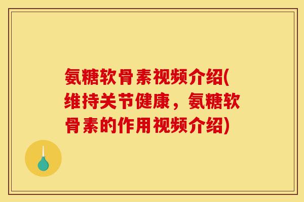 氨糖软骨素视频介绍(维持关节健康，氨糖软骨素的作用视频介绍)