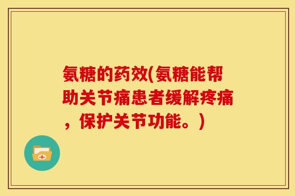 氨糖的药效(氨糖能帮助关节痛患者缓解疼痛，保护关节功能。)