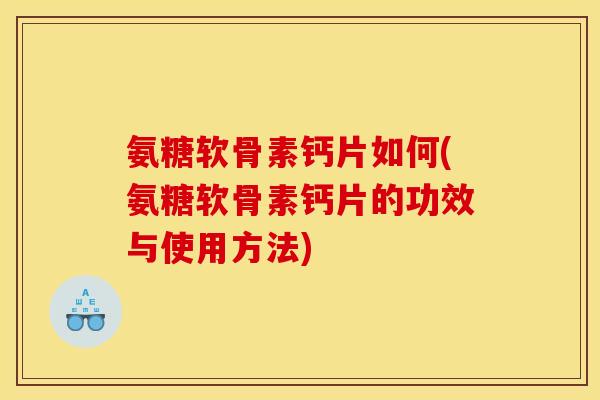 氨糖软骨素钙片如何(氨糖软骨素钙片的功效与使用方法)