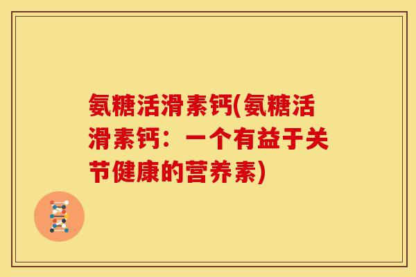 氨糖活滑素钙(氨糖活滑素钙：一个有益于关节健康的营养素)