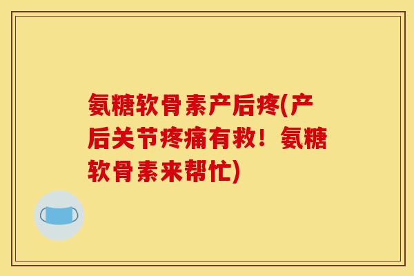 氨糖软骨素产后疼(产后关节有救！氨糖软骨素来帮忙)