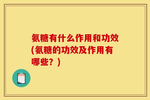 氨糖有什么作用和功效(氨糖的功效及作用有哪些?) 氨糖有什么作用和功效(氨糖的功效及作用有哪些?)