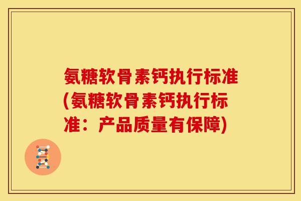 氨糖软骨素钙执行标准(氨糖软骨素钙执行标准:产品质量有保障) 氨糖软骨素钙执行标准(氨糖软骨素钙执行标准:产品质量有保障)