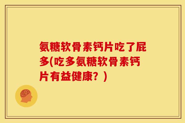 氨糖软骨素钙片吃了屁多(吃多氨糖软骨素钙片有益健康？)