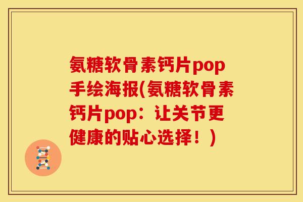 氨糖软骨素钙片pop手绘海报(氨糖软骨素钙片pop：让关节更健康的贴心选择！)