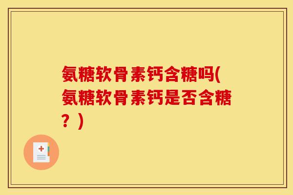 氨糖软骨素钙含糖吗(氨糖软骨素钙是否含糖？)