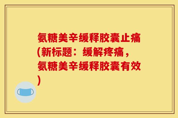 氨糖美辛缓释胶囊止痛(新标题：缓解疼痛，氨糖美辛缓释胶囊有效)