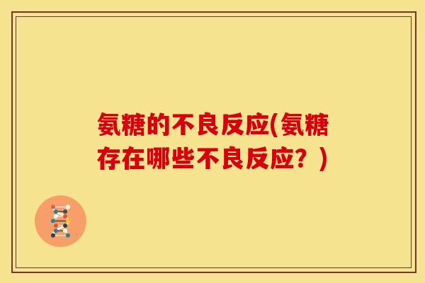 氨糖的不良反应(氨糖存在哪些不良反应？)