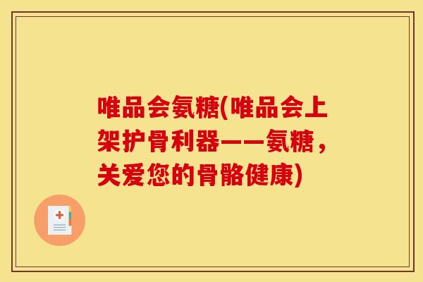 唯品会氨糖(唯品会上架护骨利器——氨糖，关爱您的骨骼健康)