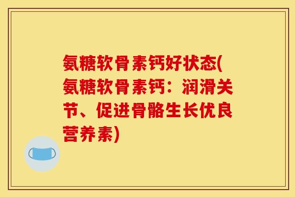 氨糖软骨素钙好状态(氨糖软骨素钙：润滑关节、促进骨骼生长优良营养素)