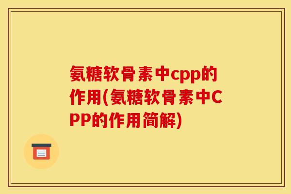 氨糖软骨素中cpp的作用(氨糖软骨素中CPP的作用简解)