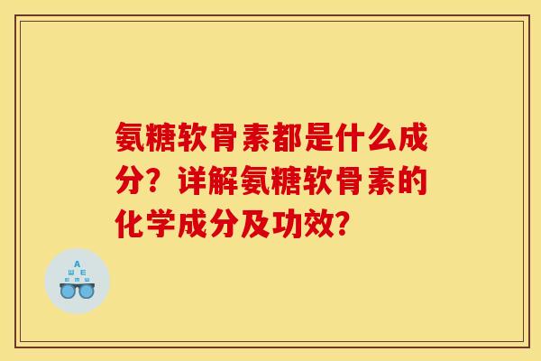 氨糖软骨素都是什么成分？详解氨糖软骨素的化学成分及功效？