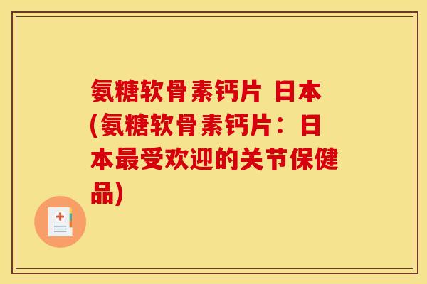 氨糖软骨素钙片 日本(氨糖软骨素钙片：日本最受欢迎的关节保健品)