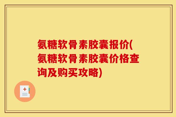 氨糖软骨素胶囊报价(氨糖软骨素胶囊价格查询及购买攻略)