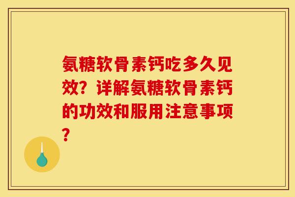 氨糖软骨素钙吃多久见效？详解氨糖软骨素钙的功效和服用注意事项？