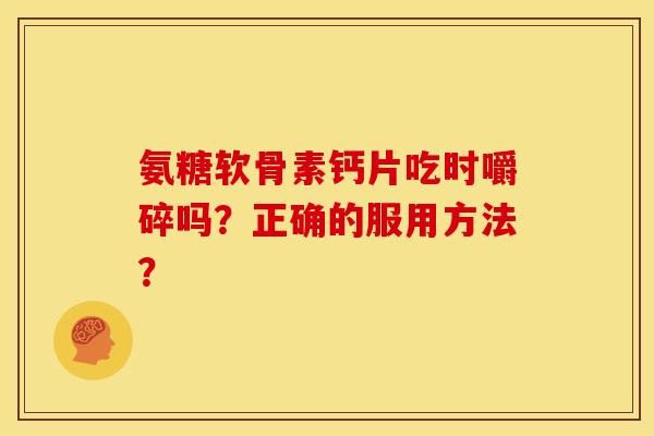 氨糖软骨素钙片吃时嚼碎吗？正确的服用方法？
