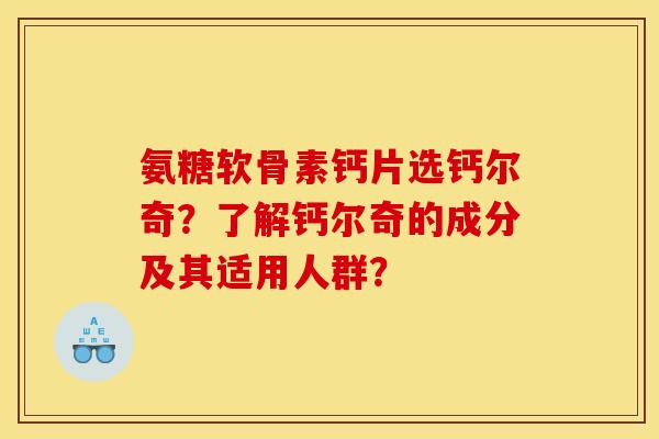 氨糖软骨素钙片选钙尔奇？了解钙尔奇的成分及其适用人群？