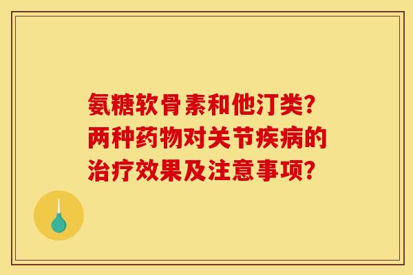 氨糖软骨素和他汀类？两种药物对关节疾病的治疗效果及注意事项？